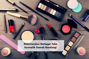 Rekomendasi Berbagai Toko Kosmetik Daerah Bandung!