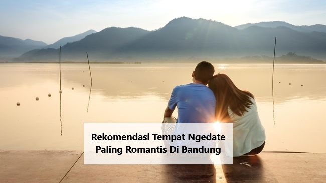 Rekomendasi Tempat Ngedate Paling Romantis Di Bandung